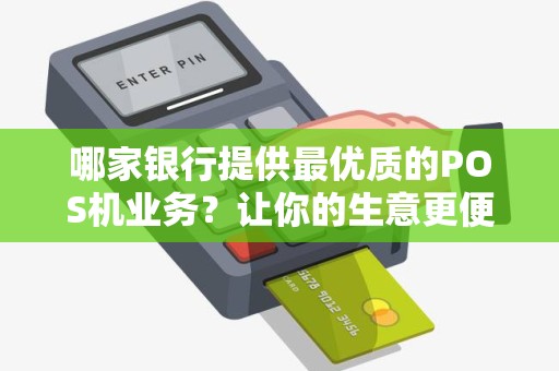 哪家银行提供最优质的POS机业务？让你的生意更便利！