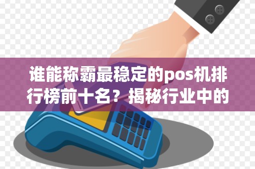 谁能称霸最稳定的pos机排行榜前十名？揭秘行业中的王者！