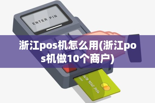 浙江pos机怎么用(浙江pos机做10个商户)