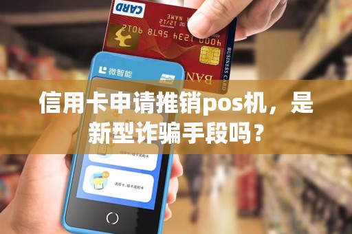 信用卡申请推销pos机，是新型诈骗手段吗？