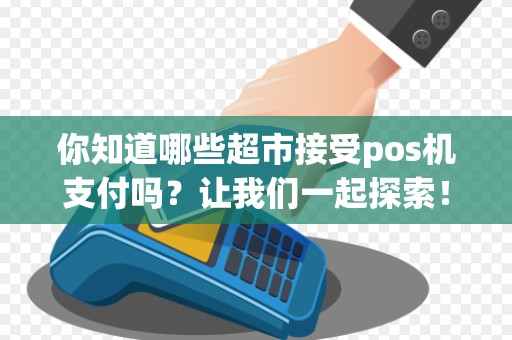 你知道哪些超市接受pos机支付吗？让我们一起探索！