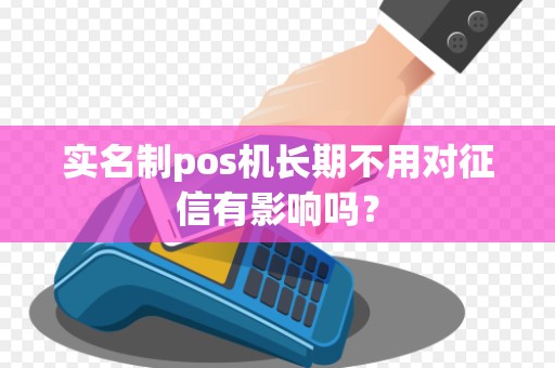 实名制pos机长期不用对征信有影响吗？