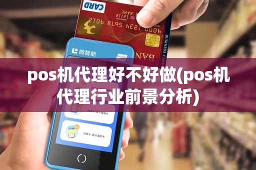 pos机代理好不好做(pos机代理行业前景分析)