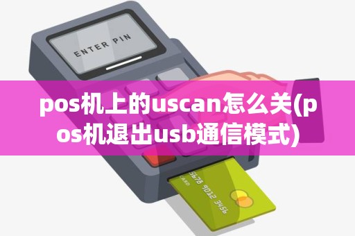 pos机上的uscan怎么关(pos机退出usb通信模式)
