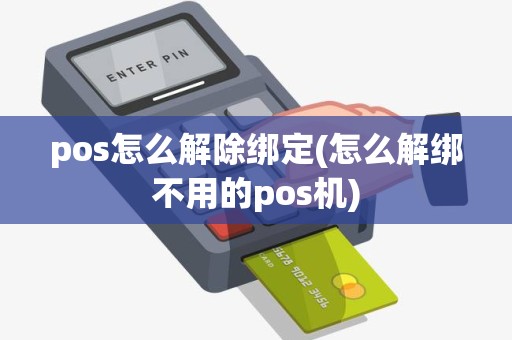 pos怎么解除绑定(怎么解绑不用的pos机)