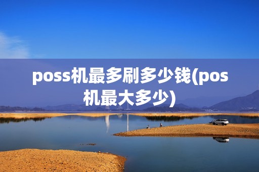 poss机最多刷多少钱(pos机最大多少)