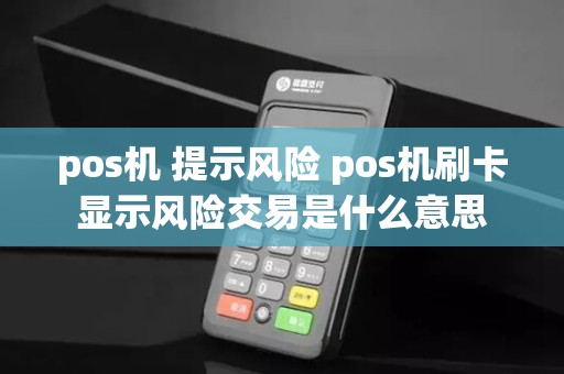 pos机 提示风险 pos机刷卡显示风险交易是什么意思