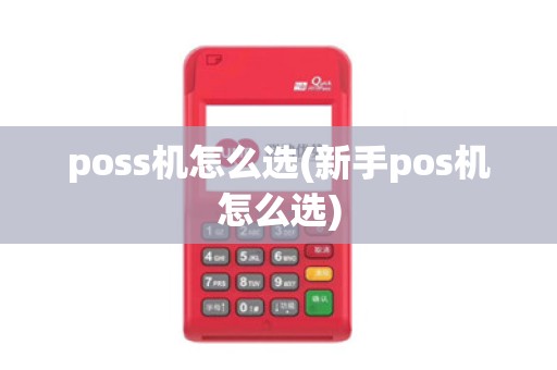 poss机怎么选(新手pos机怎么选)
