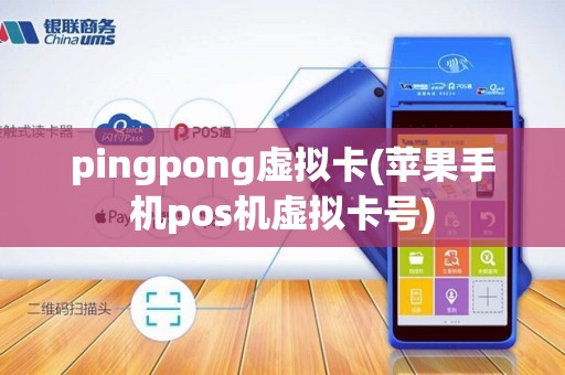pingpong虚拟卡(苹果手机pos机虚拟卡号)