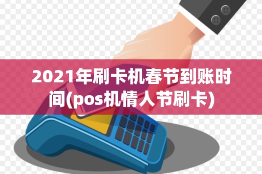 2021年刷卡机春节到账时间(pos机情人节刷卡)