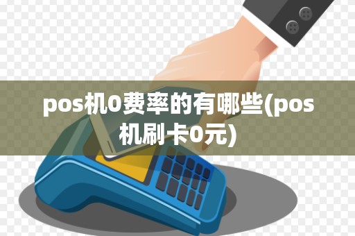 pos机0费率的有哪些(pos机刷卡0元)