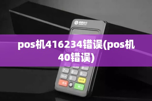 pos机416234错误(pos机40错误)
