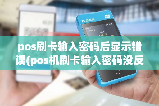 pos刷卡输入密码后显示错误(pos机刷卡输入密码没反应)
