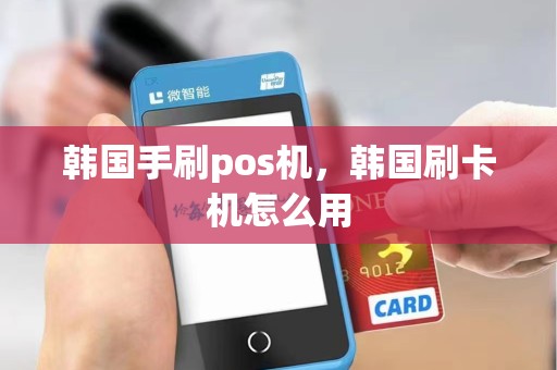 韩国手刷pos机，韩国刷卡机怎么用