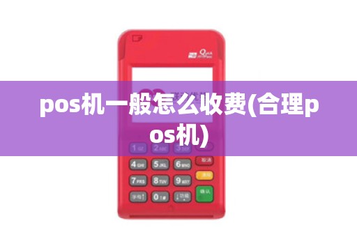 pos机一般怎么收费(合理pos机)