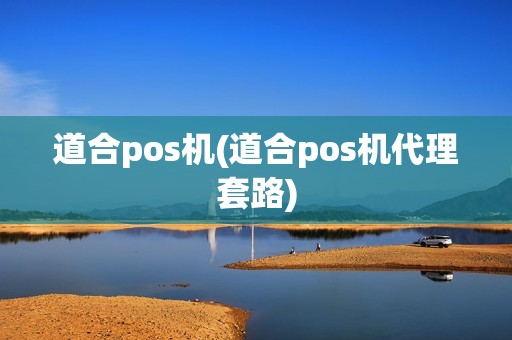 道合pos机(道合pos机代理套路)