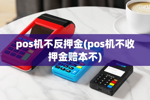 pos机不反押金(pos机不收押金赔本不)