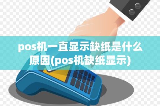 pos机一直显示缺纸是什么原因(pos机缺纸显示)