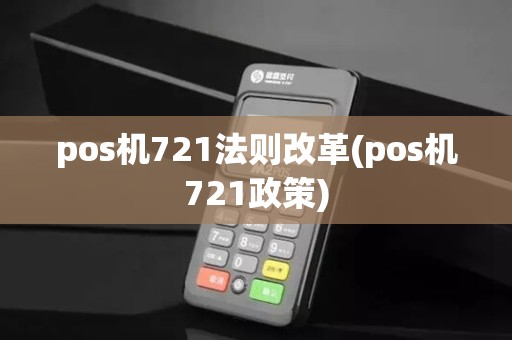 pos机721法则改革(pos机721政策)