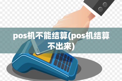 pos机不能结算(pos机结算不出来)