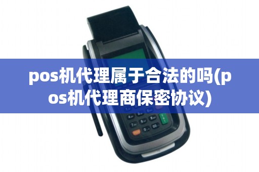 pos机代理属于合法的吗(pos机代理商保密协议)