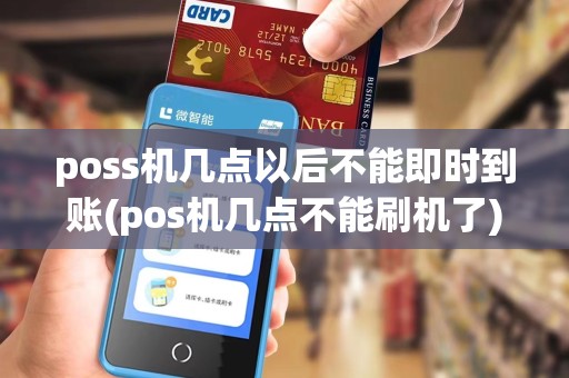 poss机几点以后不能即时到账(pos机几点不能刷机了)
