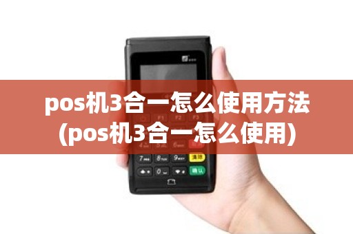 pos机3合一怎么使用方法(pos机3合一怎么使用)