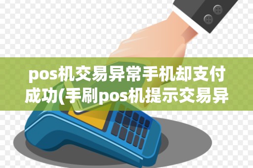 pos机交易异常手机却支付成功(手刷pos机提示交易异常)