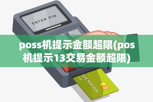 poss机提示金额超限(pos机提示13交易金额超限)