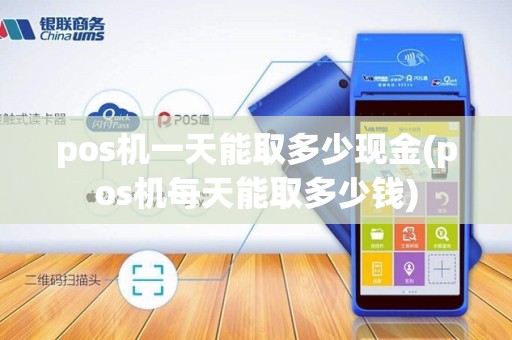 pos机一天能取多少现金(pos机每天能取多少钱)