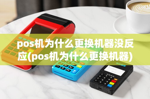 pos机为什么更换机器没反应(pos机为什么更换机器)