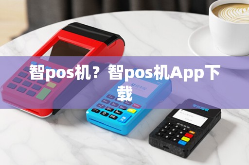 智pos机？智pos机App下载