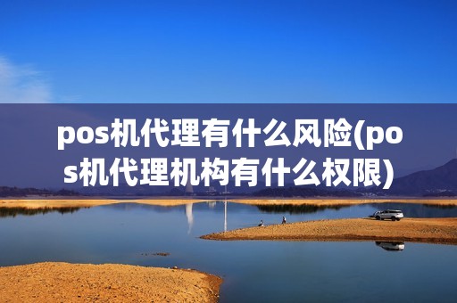 pos机代理有什么风险(pos机代理机构有什么权限)