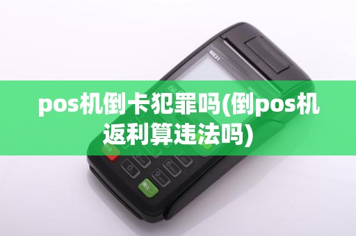 pos机倒卡犯罪吗(倒pos机返利算违法吗)