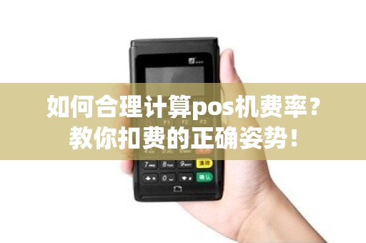 如何合理计算pos机费率？教你扣费的正确姿势！