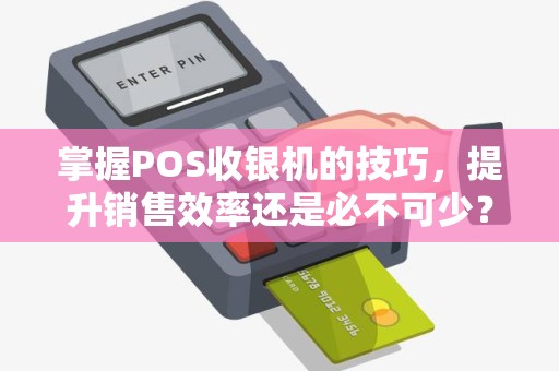 掌握POS收银机的技巧，提升销售效率还是必不可少？