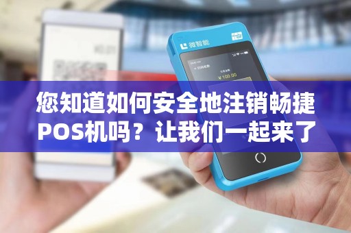 您知道如何安全地注销畅捷POS机吗？让我们一起来了解吧！