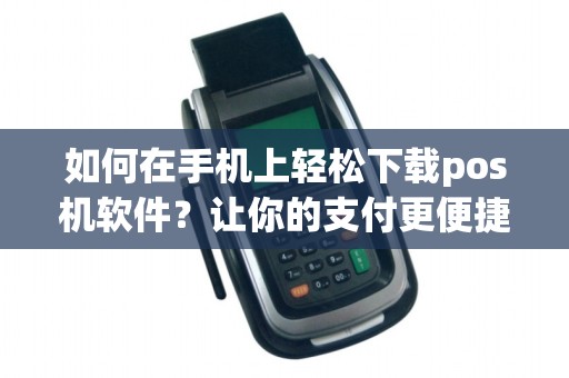 如何在手机上轻松下载pos机软件？让你的支付更便捷！