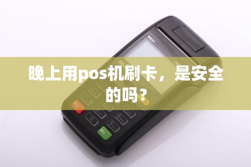 晚上用pos机刷卡，是安全的吗？