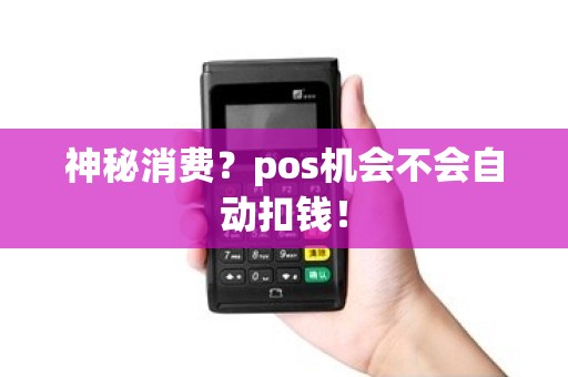 神秘消费？pos机会不会自动扣钱！