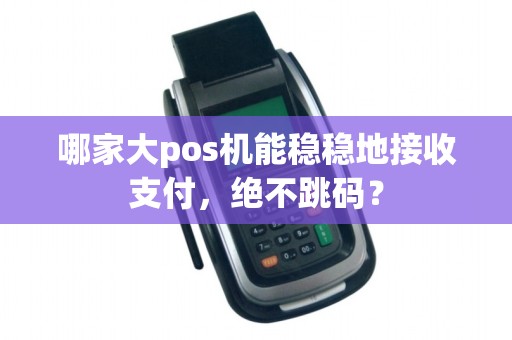 哪家大pos机能稳稳地接收支付，绝不跳码？