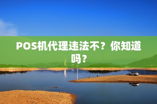 POS机代理违法不？你知道吗？