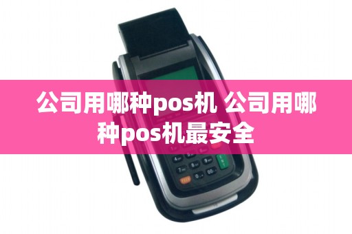 公司用哪种pos机 公司用哪种pos机最安全