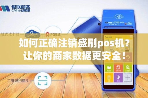 如何正确注销盛刷pos机？让你的商家数据更安全！