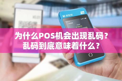 为什么POS机会出现乱码？乱码到底意味着什么？