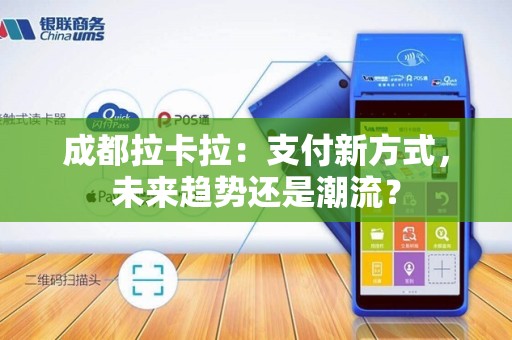 成都拉卡拉：支付新方式，未来趋势还是潮流？