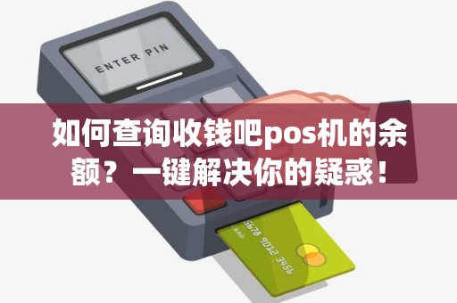 如何查询收钱吧pos机的余额？一键解决你的疑惑！