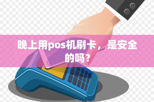 晚上用pos机刷卡，是安全的吗？