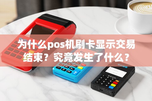 为什么pos机刷卡显示交易结束？究竟发生了什么？