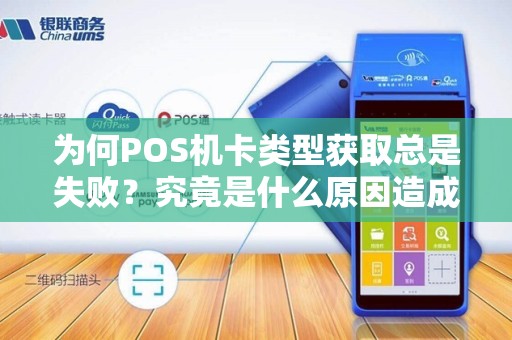 为何POS机卡类型获取总是失败？究竟是什么原因造成的？